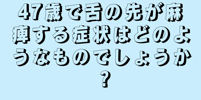 47歳で舌の先が麻痺する症状はどのようなものでしょうか？