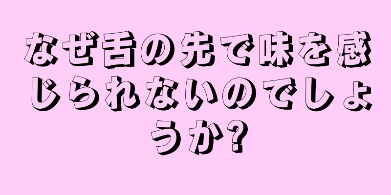 なぜ舌の先で味を感じられないのでしょうか?