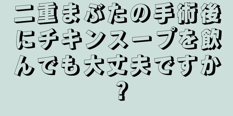 二重まぶたの手術後にチキンスープを飲んでも大丈夫ですか？