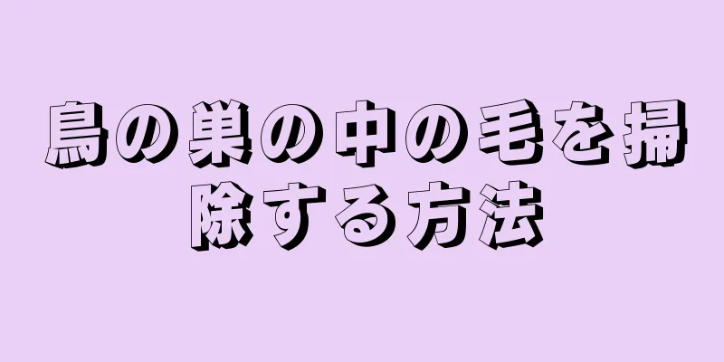 鳥の巣の中の毛を掃除する方法