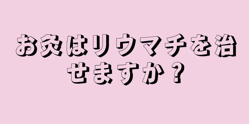 お灸はリウマチを治せますか？