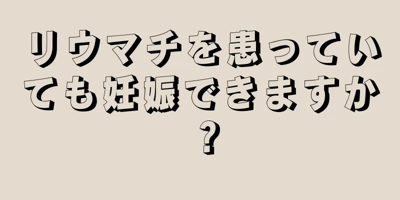 リウマチを患っていても妊娠できますか？