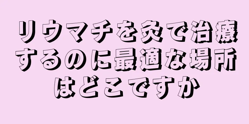 リウマチを灸で治療するのに最適な場所はどこですか