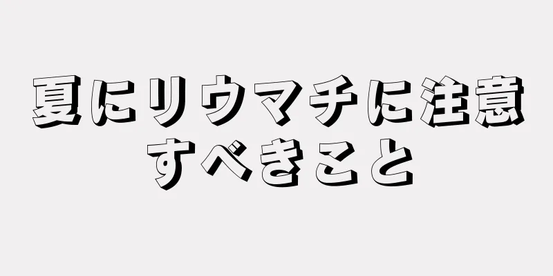 夏にリウマチに注意すべきこと