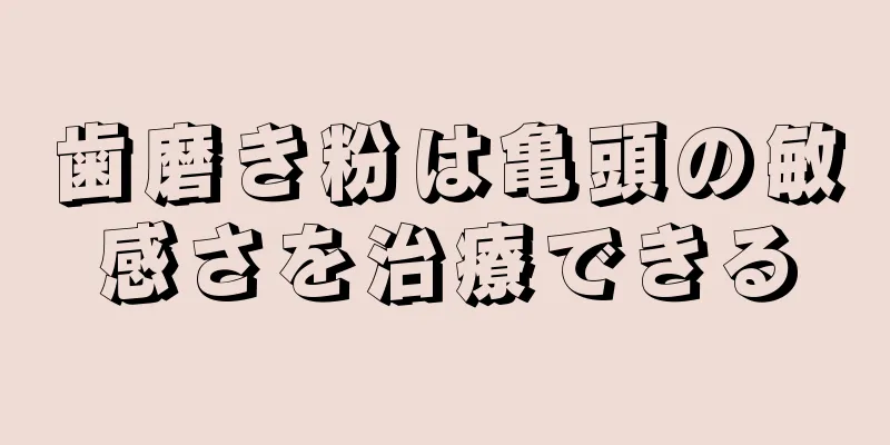 歯磨き粉は亀頭の敏感さを治療できる