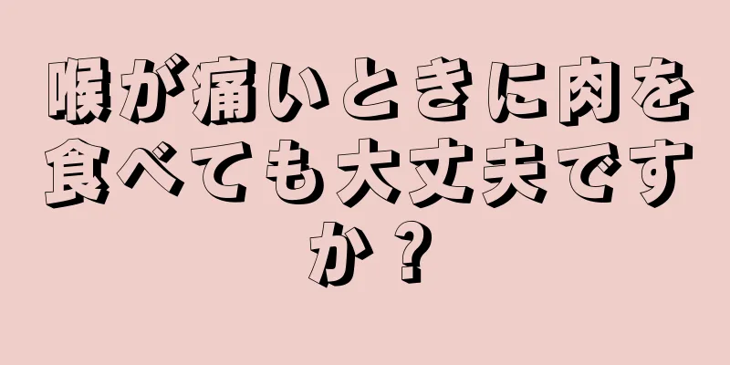 喉が痛いときに肉を食べても大丈夫ですか？