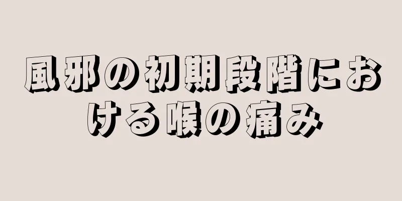 風邪の初期段階における喉の痛み