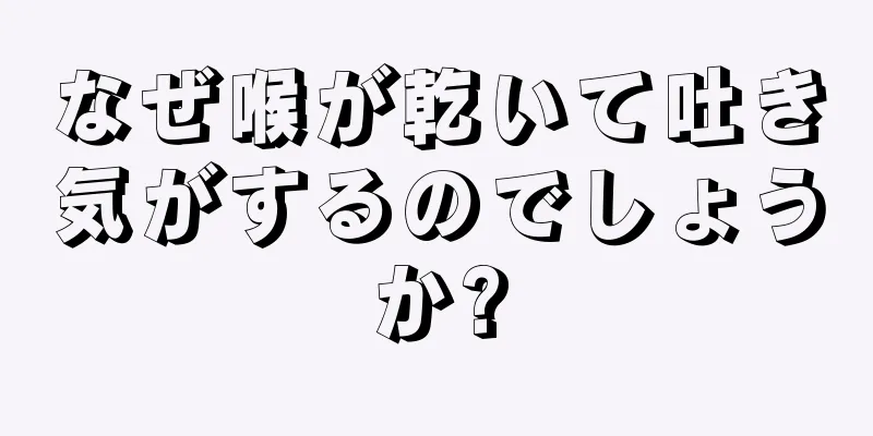 なぜ喉が乾いて吐き気がするのでしょうか?