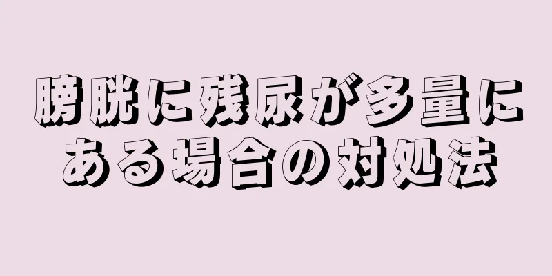 膀胱に残尿が多量にある場合の対処法