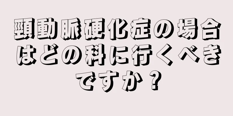 頸動脈硬化症の場合はどの科に行くべきですか？