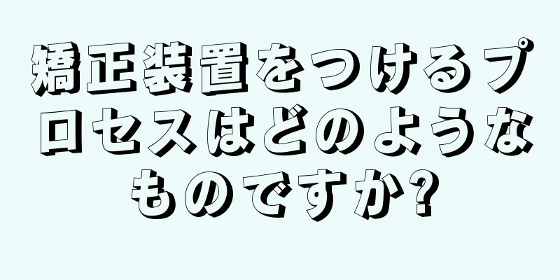 矯正装置をつけるプロセスはどのようなものですか?