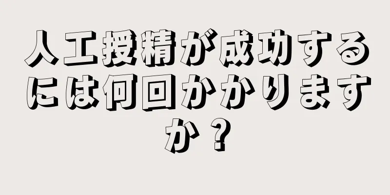 人工授精が成功するには何回かかりますか？