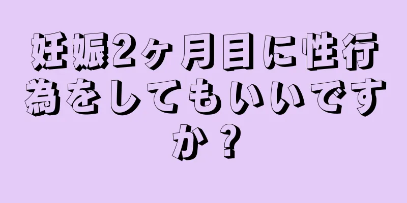 妊娠2ヶ月目に性行為をしてもいいですか？