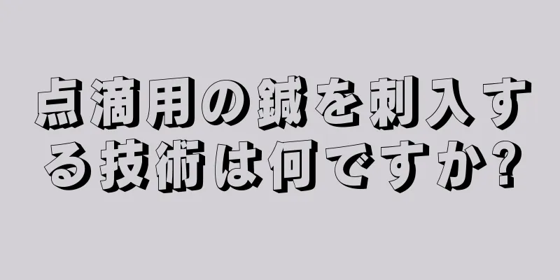 点滴用の鍼を刺入する技術は何ですか?