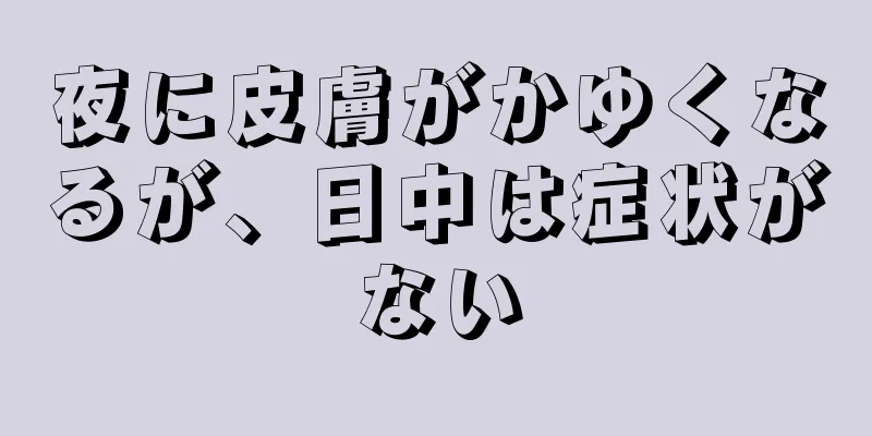 夜に皮膚がかゆくなるが、日中は症状がない