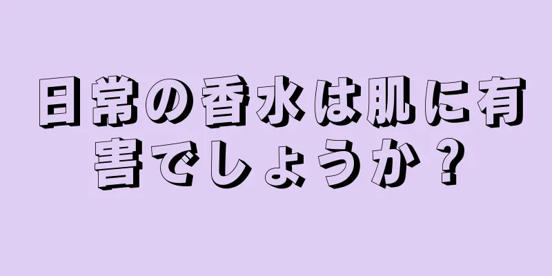 日常の香水は肌に有害でしょうか？