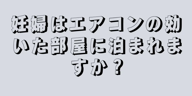 妊婦はエアコンの効いた部屋に泊まれますか？