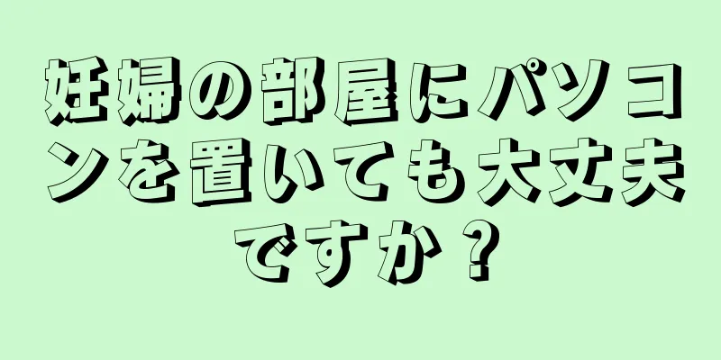 妊婦の部屋にパソコンを置いても大丈夫ですか？