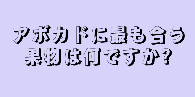 アボカドに最も合う果物は何ですか?