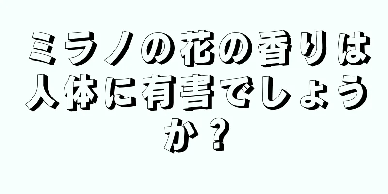 ミラノの花の香りは人体に有害でしょうか？