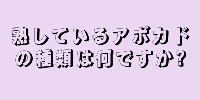 熟しているアボカドの種類は何ですか?