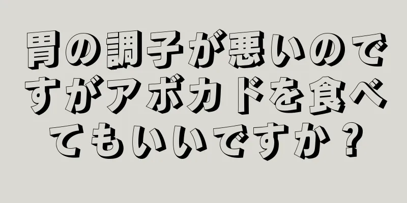 胃の調子が悪いのですがアボカドを食べてもいいですか？