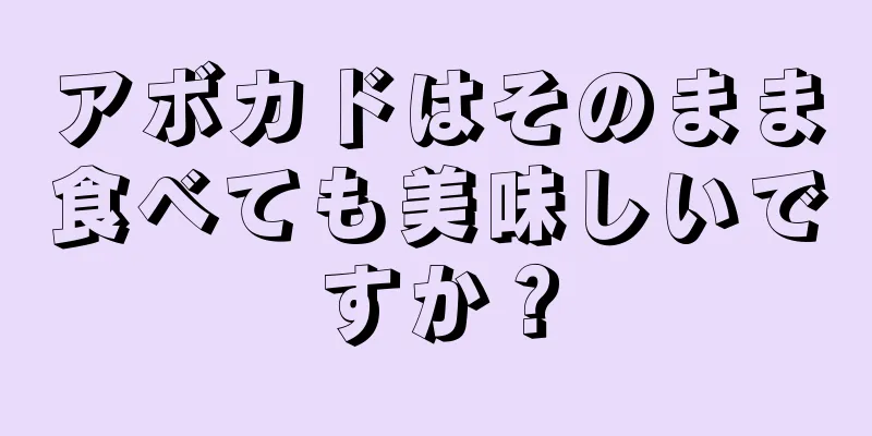 アボカドはそのまま食べても美味しいですか？