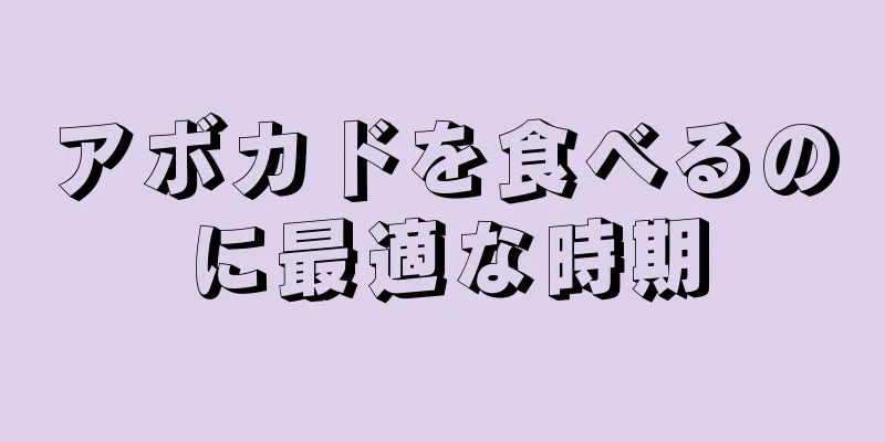 アボカドを食べるのに最適な時期