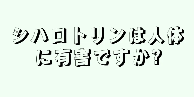シハロトリンは人体に有害ですか?