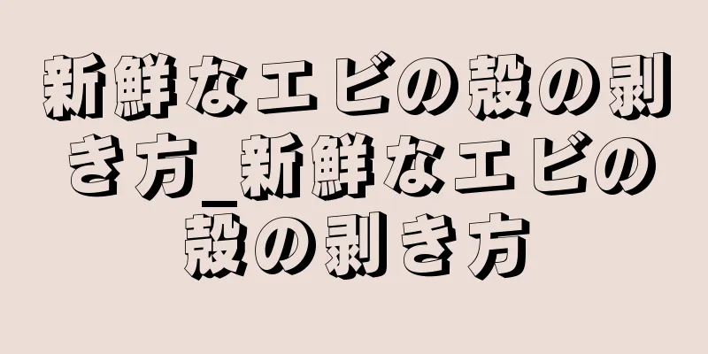 新鮮なエビの殻の剥き方_新鮮なエビの殻の剥き方