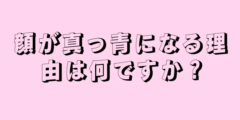 顔が真っ青になる理由は何ですか？