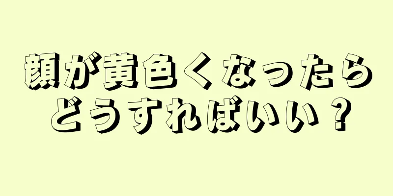 顔が黄色くなったらどうすればいい？