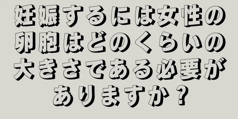 妊娠するには女性の卵胞はどのくらいの大きさである必要がありますか？