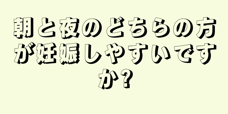 朝と夜のどちらの方が妊娠しやすいですか?