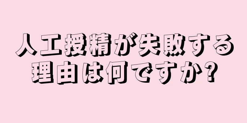 人工授精が失敗する理由は何ですか?