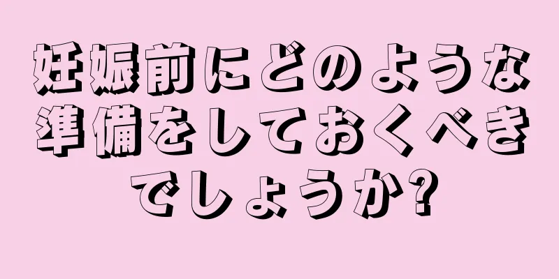 妊娠前にどのような準備をしておくべきでしょうか?