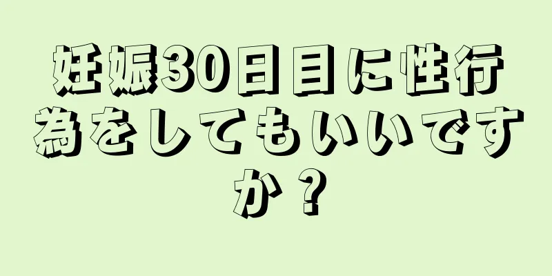 妊娠30日目に性行為をしてもいいですか？