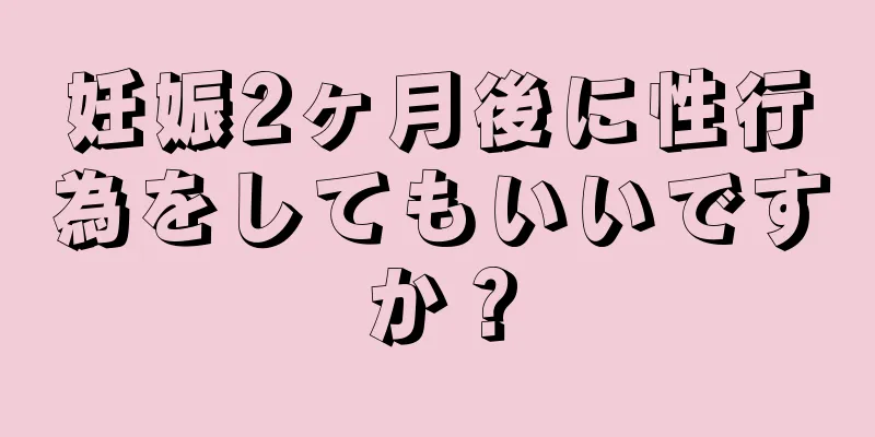 妊娠2ヶ月後に性行為をしてもいいですか？