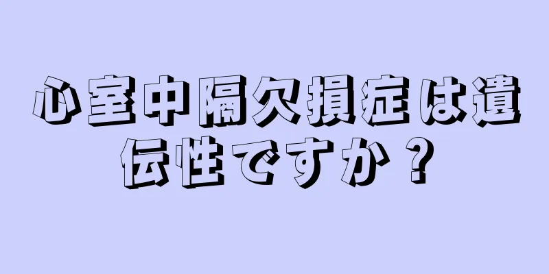 心室中隔欠損症は遺伝性ですか？