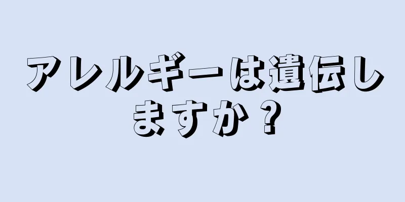 アレルギーは遺伝しますか？