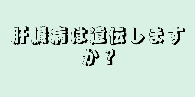 肝臓病は遺伝しますか？