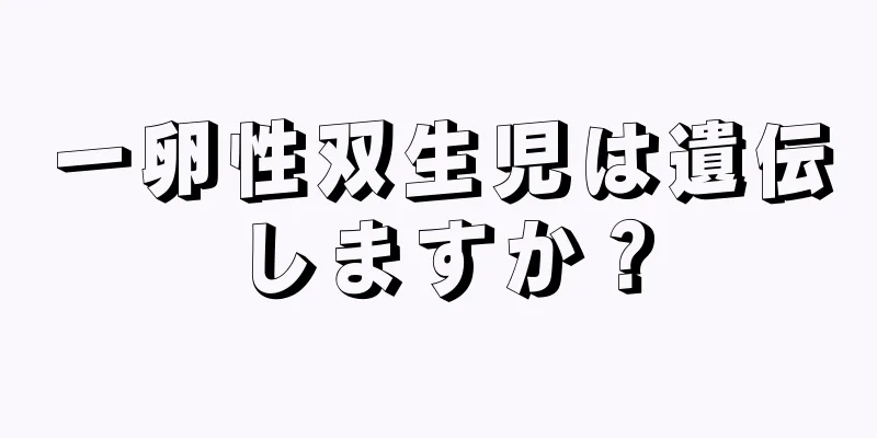 一卵性双生児は遺伝しますか？