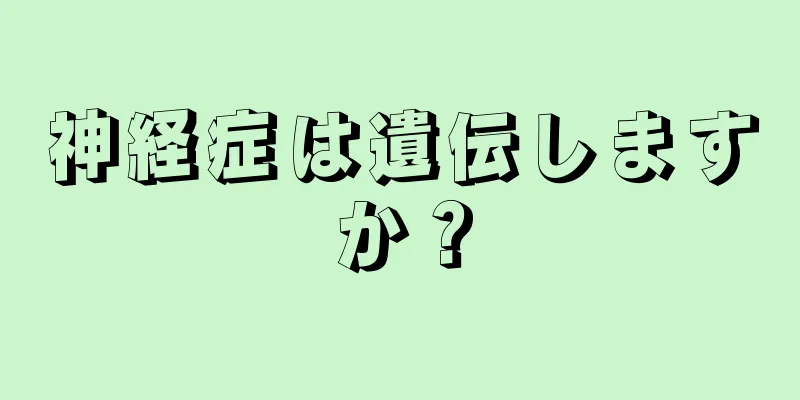 神経症は遺伝しますか？