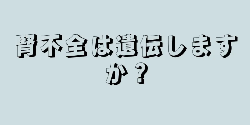 腎不全は遺伝しますか？