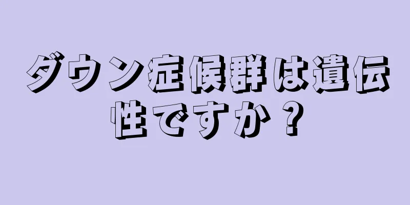 ダウン症候群は遺伝性ですか？