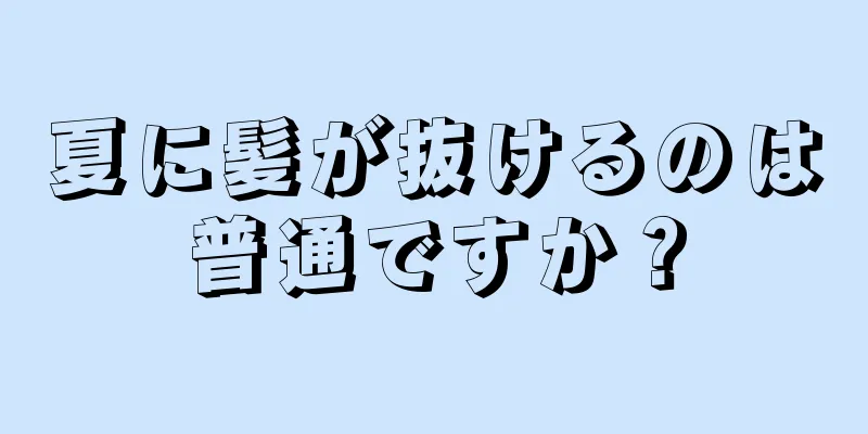 夏に髪が抜けるのは普通ですか？