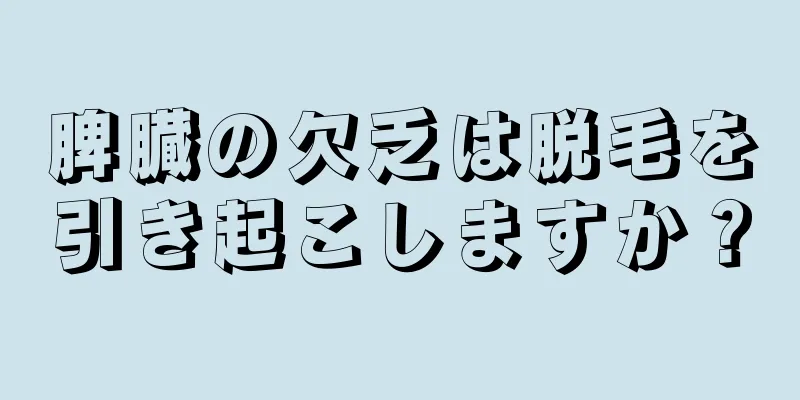 脾臓の欠乏は脱毛を引き起こしますか？