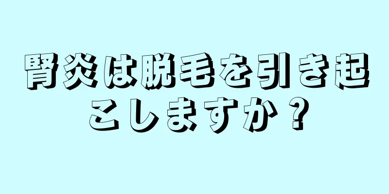 腎炎は脱毛を引き起こしますか？