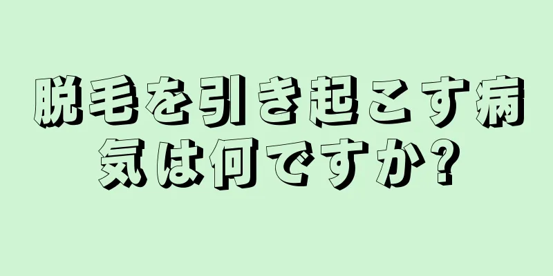 脱毛を引き起こす病気は何ですか?