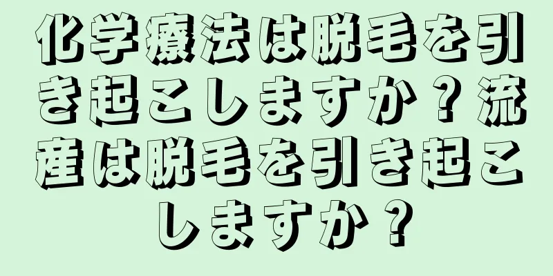 化学療法は脱毛を引き起こしますか？流産は脱毛を引き起こしますか？